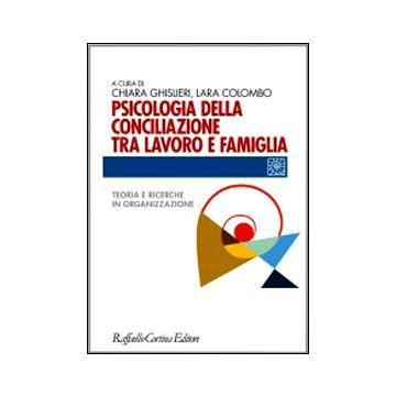 Psicologia Della Conciliazione Tra Lavoro E Famiglia. Teoria E Ricerche In Organizzazione - Ghislieri Chiara; Colombo Lara  - Cortina Raffaello - 9788860306463