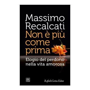 Non E' Piu' Come Prima. Elogio Del Perdono Nella Vita Amorosa - Recalcati Massimo - Cortina Raffaello - 9788860306487