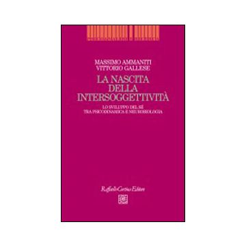Nascita Dell'intersoggettività. Lo Sviluppo Del Sè Tra Psicodinamica E Neurobiologia - Ammaniti Massimo; Gallese Vittorio - Cortina Raffaello - 9788860306562