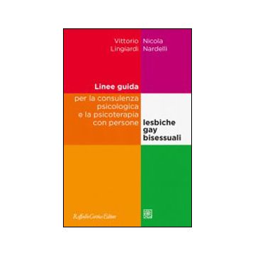 Linee Guida Per La Consulenza Psicologica E La Psicoterapia Con Persone  Lesbiche, Gay E Bisessuali - Lingiardi Vittorio; Nardelli Nicola - Cortina Raffaello - 9788860306692