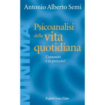 Psicoanalisi Della Vita Quotidiana. L'umanita' E' In Pericolo? - Semi Alberto - Cortina Raffaello - 9788860306920