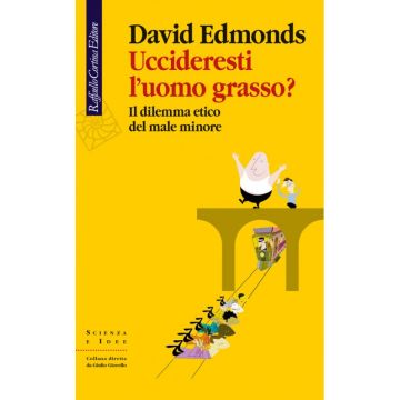 Uccideresti L'uomo Grasso? Il Dilemma Etico Del Male Minore - Edmonds David - Cortina Raffaello - 9788860306975