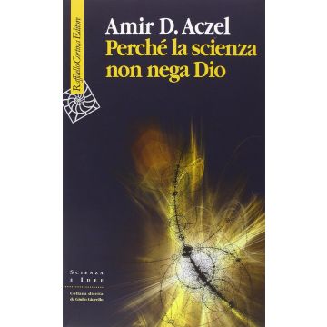 Perché la scienza non nega Dio  Amir D. Aczel  Cortina Raffaello  9788860307200