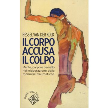 Il corpo accusa il colpo. Mente, corpo e cervello nell'elaborazione delle memorie traumatiche  Van der Kolk Bessel  Cortina Raffaello Editore  9788860307583