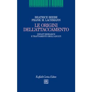 Le origini dell'attaccamento. Infant research e trattamento degli adulti  Lachmann Frank M.; Beebe Beatrice  Cortina Raffaello  9788860307637