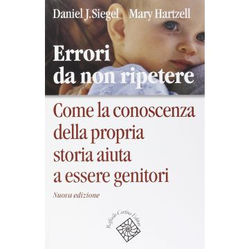 Errori da non ripetere. Come la conoscenza della propria storia aiuta a essere genitori  Siegel Daniel J.; Hartzell Mary Cortina Raffaello  9788860308016