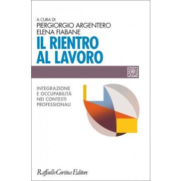 Il rientro al lavoro. Integrazione e occupabilità nei contesti professionali  Argentero Piergiorgio; Fiabane Elena  Cortina Raffaello  9788860308191