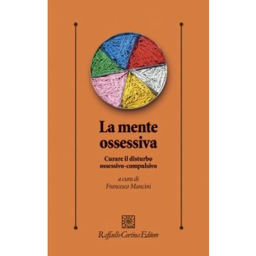 La mente ossessiva. Curare il disturbo ossessivo-compulsivo  Mancini Francesco  Cortina Raffaello  9788860308221