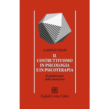 Il costruttivismo in psicologia e in psicoterapia. Il caleidoscopio della conoscenza  Chiari Gabriele  Cortina Raffaello  9788860308290