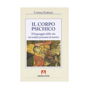 Il corpo psichico. Il linguaggio della vita nei malati prossimi a morire