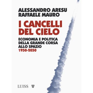 I cancelli del cielo. Economia e politica della grande corsa allo spazio 1950-2050