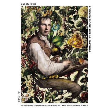 L'invenzione della natura. Le avventure di Alexander Von Humboldt, l'eroe perduto della scienza