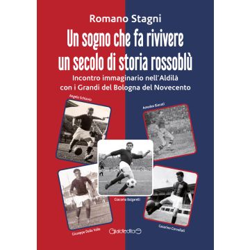 Un sogno che fa rivivere un secolo di storia rossoblù. Incontro immaginario nell'Aldilà con i grandi del Bologna del Novecento (Romano Stagni - Giraldi)