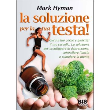 La Soluzione per la Tua Testa! Cura il tuo corpo e guarisci il tuo cervello  Hyman Mark  Bis Edizioni  9788862281249