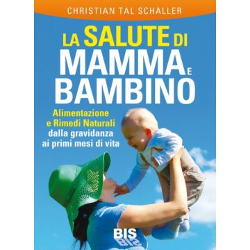 La Salute di Mamma e Bambino. Alimentazione e Rimedi Naturali dalla Gravidanza ai primi mesi di vita  Schaller Christian Tal  Bis Edizioni  9788862282673