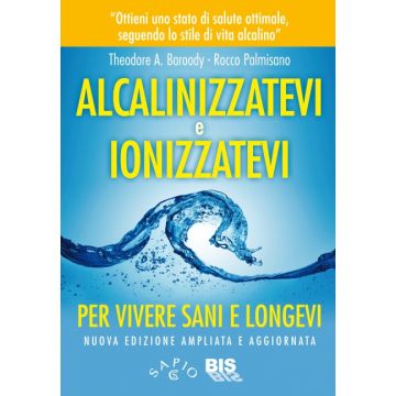 Alcalinizzatevi e Ionizzatevi. Per vivere sani e longevi  Baroody Theodore A.; Palmisano Rocco  Bis Edizioni  9788862282949