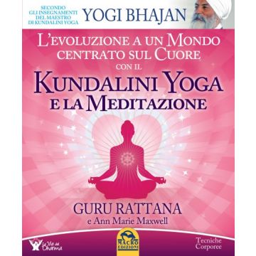 Kundalini Yoga e la Meditazione. L'evoluzione a un mondo centrato sul cuore  Guru Rattana  Macro Edizioni  9788862283199