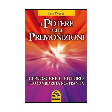 Il Potere Delle Premonizioni. Conoscere Il Futuro Puo' Cambiare La Nostra Vita  - Dossey Larry - Macro Edizioni - 9788862290371