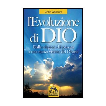 L' Evoluzione Di Dio. Dalle Religioni Del Passato A Una Nuova Visione Del Divino  - Griscom Chris - Macro Edizioni - 9788862290470