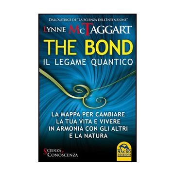 The Bond, Il Legame Quantico. La Mappa Per Cambiare La Tua Vita E Vivere In Armonia  Con Gli Altri E La Natura  - Mctaggart Lynne - Macro Edizioni - 9788862290487
