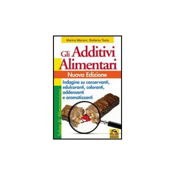 Gli Additivi Alimentari. Indagine Su Conservanti, Edulcoranti, Coloranti, Addensanti E Aromatizzanti  - Mariani Marina; Testa Stefania - Macro Edizioni - 9788862290722