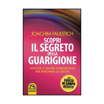 Scopri Il Segreto Della Guarigione. Come L'antico Sapere Cambia La Medicina Moderna - Faulstich Joachim - Macro Edizioni - 9788862290760