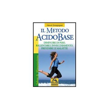 Il Metodo Acido-base. Diminuire Di Peso, Rallentare L'invecchiamento, Prevenire Le  Malattie  - Grosgogeat Herve' - Macro Edizioni - 9788862290784