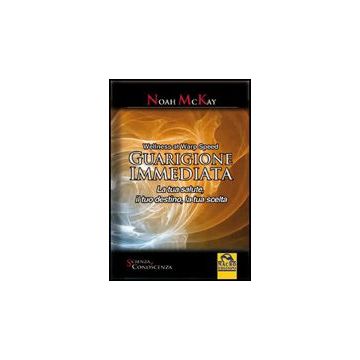 Guarigione Immediata. La Tua Salute, Il Tuo Destino, La Tua Scelta - Mckay Noah - Macro Edizioni - 9788862291118