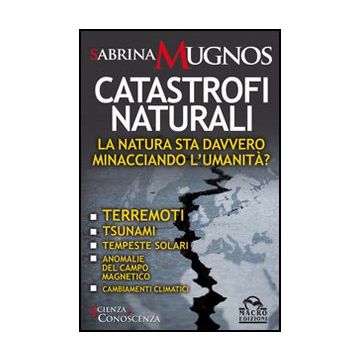 Catastrofi Naturali. La Natura Sta Davvero Minacciando L'umanita'? Terremoti, Tsunami, Tempeste Solari, Anomalie Del Campo Magnetico, Cambiamenti Climatici - Mugnos Sabrina - Macro Edizioni - 9788862291163