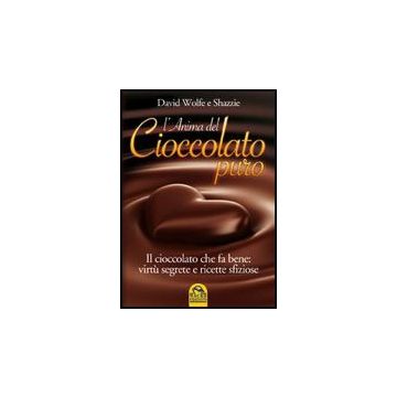L' Anima Del Cioccolato Puro. Il Cioccolato Che Fa Bene: Virtu' Segrete E Ricette Sfiziose  - Wolfe David; Shazzie - Macro Edizioni - 9788862291521
