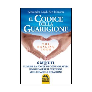 Il Codice Della Guarigione. 6 Minuti Per Guarire La Fonte Di Ogni Malattia, Raggiungere Il Successo, Migliorare Le Relazioni. Ediz. Italiana E Inglese  - Loyd Alexander; Johnson Ben - Macro Edizioni - 9788862291651