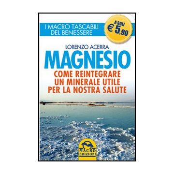 Magnesio. Come Reintegrare Un Minerale Utile Per La Nostra Salute - Acerra Lorenzo - Macro Edizioni - 9788862291828