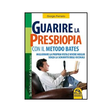 Guarire La Presbiopia Con Il Metodo Bates. Migliorare La Propria Vista E Vivere  Meglio Senza La Schiavitu' Degli Occhiali - Ferrario Giorgio - Macro Edizioni - 9788862291835