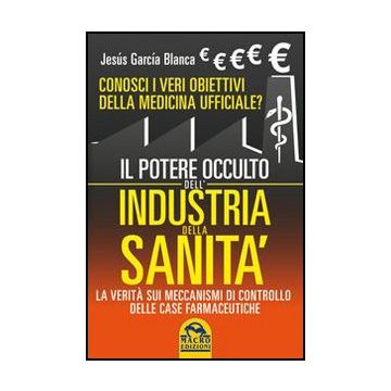 Il Potere Occulto Dell'industria Della Sanita'. Conosci I Veri Obiettivi Della Medicina Ufficiali? La Verita' Sul Sistema Di Controllo Delle Case Farmaceutiche  - Garci'a Blanca Jesu's - Macro Edizioni - 9788862292337