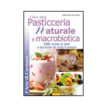 Il Libro Della Pasticceria Naturale E Macrobiotica. 150 Ricette Di Dolci E Leccorni Da Tutto Il Mondo  - Wollner Anneliese - Macro Edizioni - 9788862292429