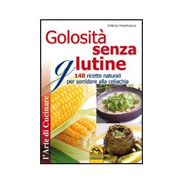 Golosita' Senza Glutine. 140 Ricette Naturali Per Sorridere Alla Celiachia - Tranfaglia Teresa - Macro Edizioni - 9788862292443