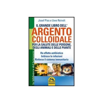 Il Grande Libro Dell'argento Colloidale. Per La Salute Delle Persone, Degli Animali E Delle Piante  - Pies Josef; Reinelt Uwe - Macro Edizioni - 9788862292962