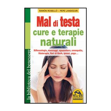 Mal Di Testa. Cure E Terapie Naturali. Riflessologia, Massaggi, Agopuntura, Omeopatia, Fitoterapia, Fiori Di Bach, Ipnosi, Yoga... - Rosello' Ramo'n; Landazuri Pepe - Macro Edizioni - 9788862293495