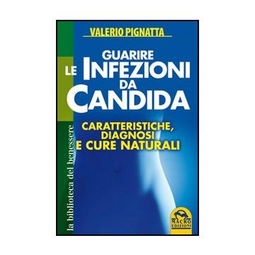 Guarire Le Infezioni Da Candida. Caratteristiche, Diagnosi E Cure Naturali - Pignatta Valerio - Macro Edizioni - 9788862293501