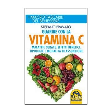 Guarire Con La Vitamina C. Malattie Curate, Effetti Benefici, Tipologie E Modalita' D'assunzione - Pravato Stefano - Macro Edizioni - 9788862293655
