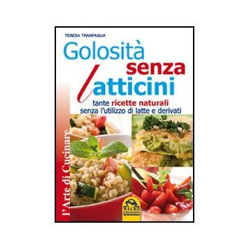 Golosita' Senza Latticini. Tante Ricette Naturali Senza L'utilizzo Di Latte E Derivati - Tranfaglia Teresa - Macro Edizioni - 9788862293747