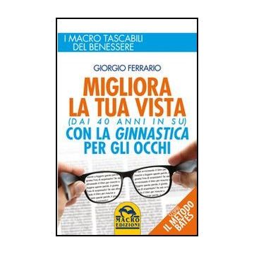 Migliora La Tua Vista Con La Ginnastica Per Gli Occhi (dai 40 Anni In Su). Scopri Il Metodo Bates - Ferrario Giorgio - Macro Edizioni - 9788862293792
