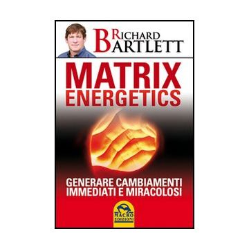 Matrix Energetics. Generare Cambiamenti Immediati E Miracolosi - Bartlett Richard - Macro Edizioni - 9788862293822