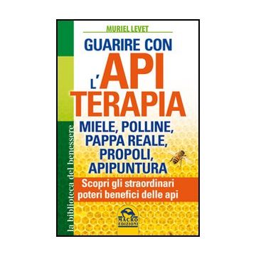 Guarire Con L'apiterapia. Miele, Polline, Pappa Reale, Propoli, Apipuntura. Scopri Gli Straordinari Poteri Terapeutici Delle Api - Levet Muriel - Macro Edizioni - 9788862293945