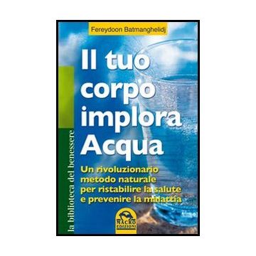 Il Tuo Corpo Implora L'acqua  - Batmanghelidj Fereydoon - Macro Edizioni - 9788862294515