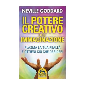 Il Potere Creativo Dell'immaginazione. Plasma La Tua Realta' E Ottieni Cio' Che Desideri  - Goddard Neville - Macro Edizioni - 9788862294966