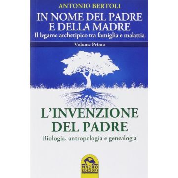 In Nome del Padre e della Madre. Il Legame Archetipico tra Famiglia E Malattia 1 - L' Invenzione Del Padre. Biologia, Antropologia E Genealogia