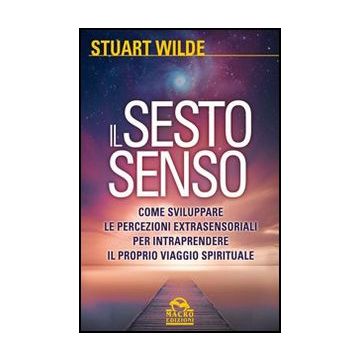 Il Sesto Senso. Come Sviluppare Le Percezioni Extrasensoriali Per Intraprendere Il  Proprio Viaggio Spirituale  - Wilde Stuart - Macro Edizioni - 9788862295949