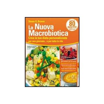 La Nuova Macrobiotica. Crea La Tua Dieta Personalizzata Per Una Giornata... O Per Tutta La Vita  - Brown Simon - Macro Edizioni - 9788862295970