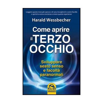 Come Aprire Il Terzo Occhio. Sviluppare Sesto Senso E Facolta' Paranormali - Wessbecher Harald - Macro Edizioni - 9788862295987